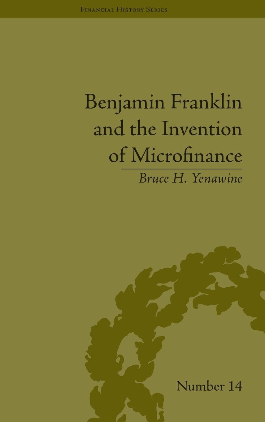 Benjamin Franklin and the Invention of Microfinance (Financial History, 14, Band 14)