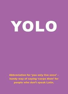 Yolo: Abbreviation for 'you Only Live Once' - Handy Way of Saying 'carpe Diem' for People Who Don't Speak Latin