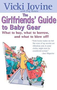 The Girlfriends' Guide to Baby Gear: What to Buy, What to Borrow, and What to Blow Off! (Girlfriends' Guides)