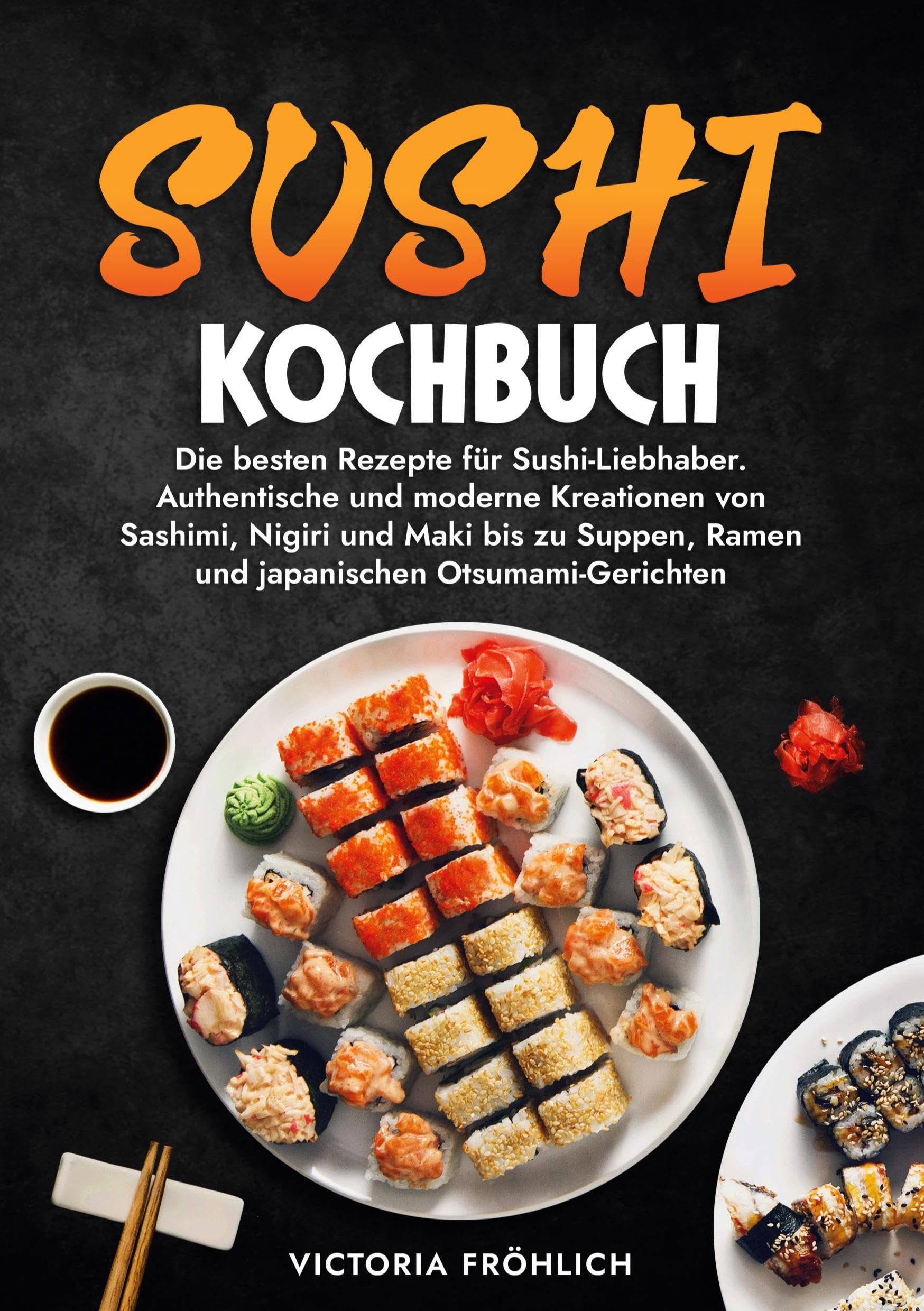 Sushi Kochbuch: Die besten Rezepte für Sushi-Liebhaber. Authentische und moderne Kreationen von Sashimi, Nigiri und Maki bis zu Suppen, Ramen und japanischen Otsumami-Gerichten