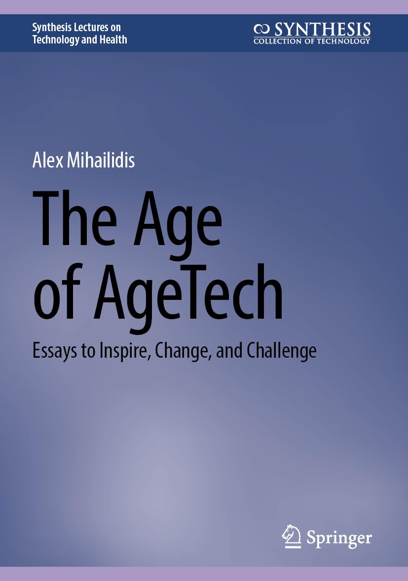 The Age of AgeTech: Essays to Inspire, Change, and Challenge (Synthesis Lectures on Technology and Health)
