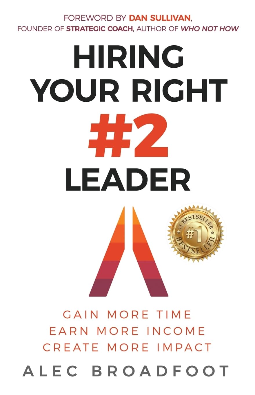 Hiring Your Right Number 2 Leader: Gain More Time. Earn More Income. Create More Impact