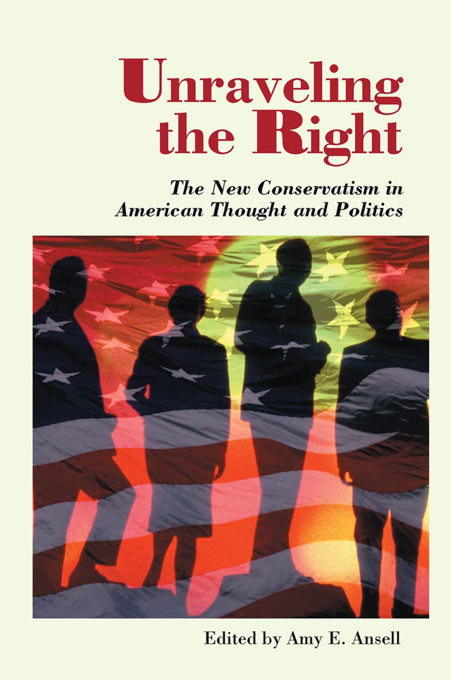 Unraveling The Right: The New Conservatism In American Thought And Politics