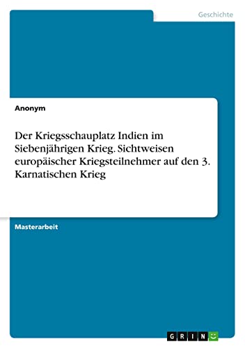 Der Kriegsschauplatz Indien im Siebenjährigen Krieg. Sichtweisen europäischer Kriegsteilnehmer auf den 3. Karnatischen Krieg