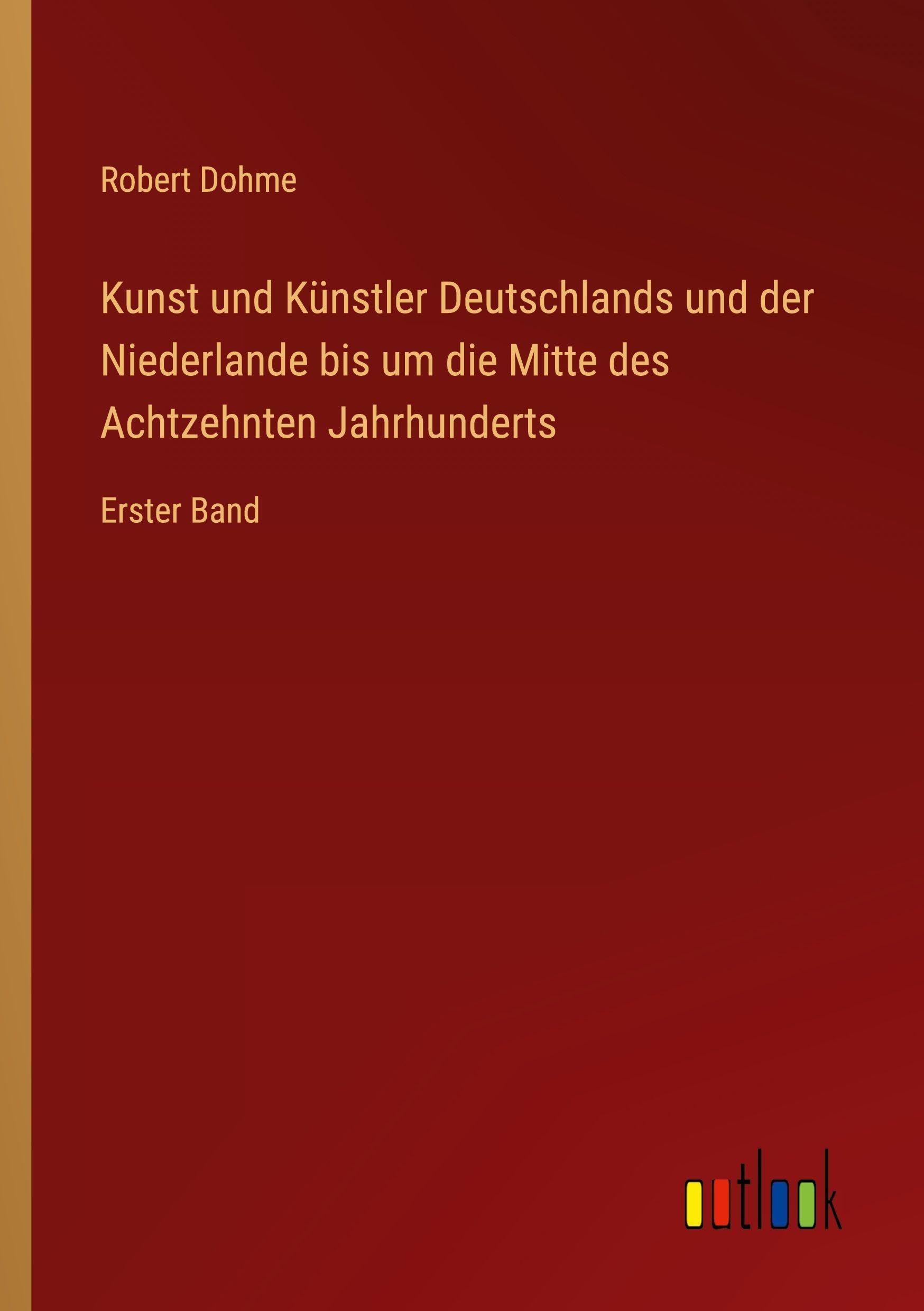 Kunst und Künstler Deutschlands und der Niederlande bis um die Mitte des Achtzehnten Jahrhunderts: Erster Band