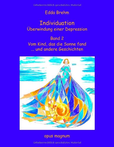 Individuation - Überwindung einer Depression / Vom Kind, das die Sonne fand ... und andere Geschichten: Band 2. Vom Kind, das die Sonne fand ... und andere Geschichten