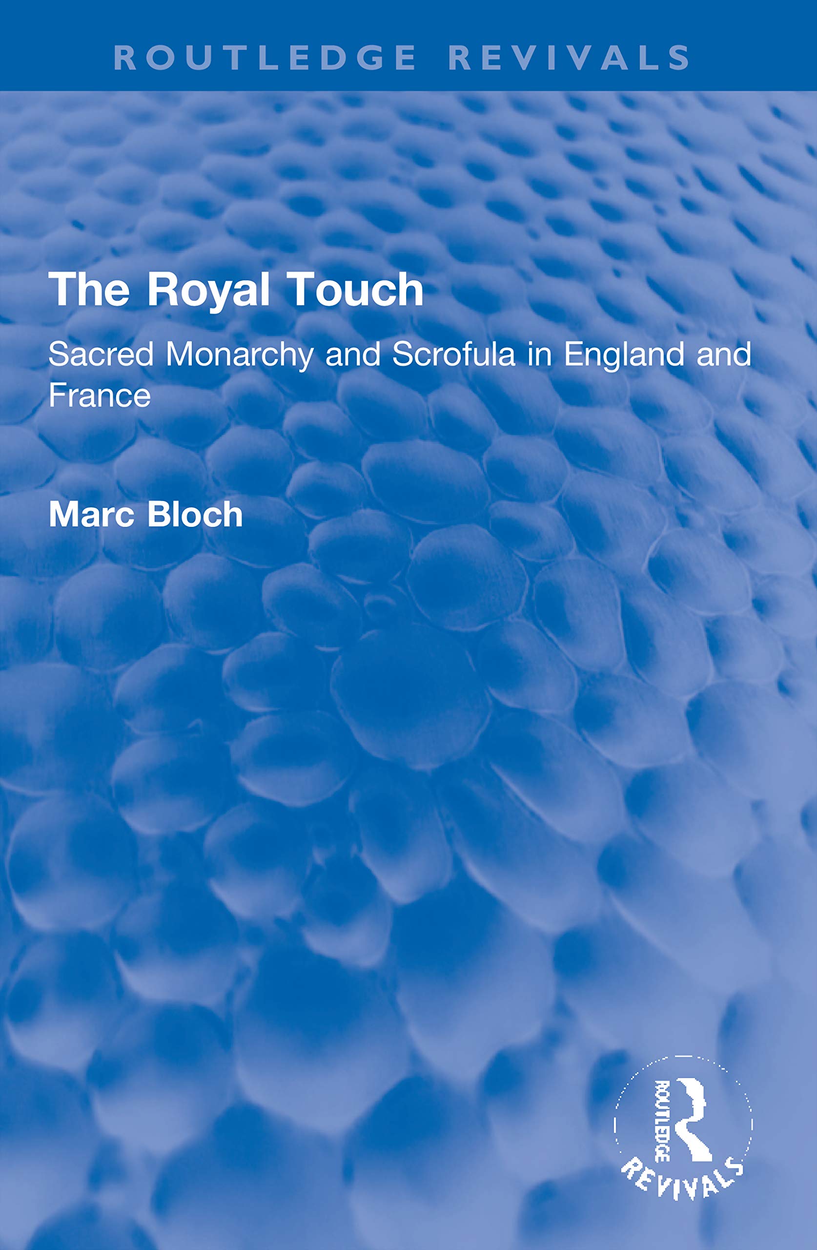 The Royal Touch (Routledge Revivals), Sacred Monarchy And Scrofula In England And France (Routledge Revivals, Selected Works Of Marc Bloch)