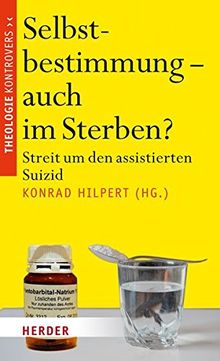 Selbstbestimmung - auch im Sterben?: Streit um den assistierten Suizid (Theologie kontrovers)
