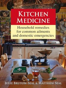 Kitchen Medicine: Household Remedies for Common Ailments and Domestic Emergencies