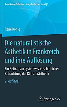 Die naturalistische Ästhetik in Frankreich und ihre Auflösung: Ein Beitrag zur systemwissenschaftlichen Betrachtung der Künstlerästhetik (René König Schriften. Ausgabe letzter Hand, 1, Band 1)