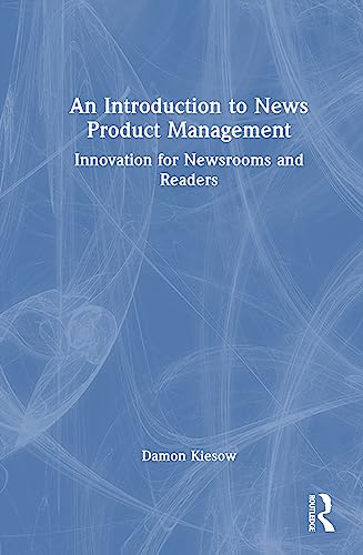 An Introduction to News Product Management: Innovation for Newsrooms and Readers