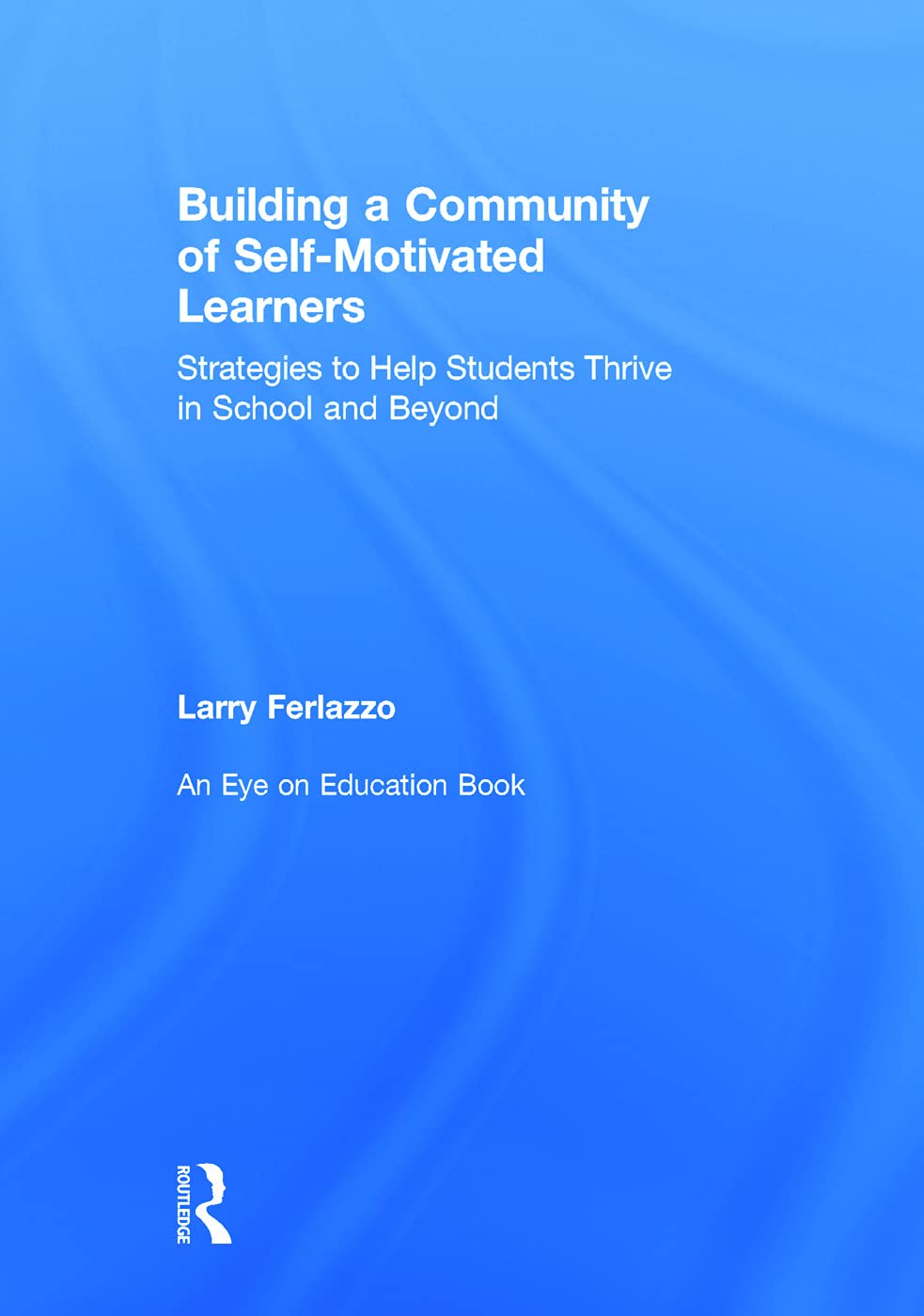 Building a Community of Self-Motivated Learners: Strategies to Help Students Thrive in School and Beyond (Eye on Education)