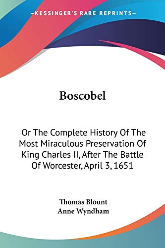 Boscobel: Or The Complete History Of The Most Miraculous Preservation Of King Charles II, After The Battle Of Worcester, April 3, 1651