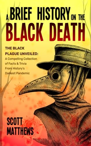 A Brief History On The Black Death - The Black Plague Unveiled: A Compelling Collection of Facts & Trivia From History's Darkest Pandemic