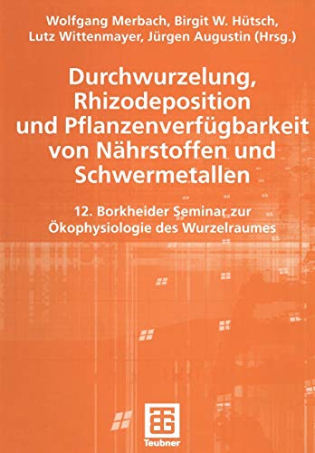Durchwurzelung, Rhizodeposition und Pflanzenverfügbarkeit von Nährstoffen und Schwermetallen. 12. Borkheider Seminar zur Ökophysiologie des Wurzelraumes