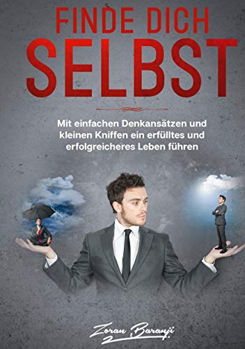 Finde Dich Selbst: Mit einfachen Denkansätzen und kleinen Kniffen ein erfülltes und erfolgreicheres Leben führen