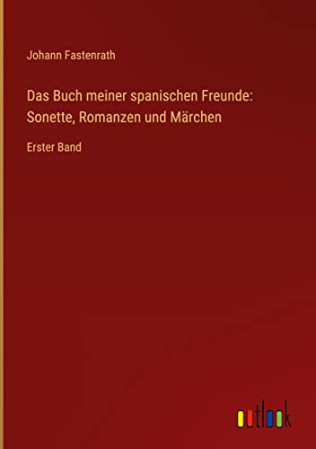 Das Buch meiner spanischen Freunde: Sonette, Romanzen und Märchen: Erster Band