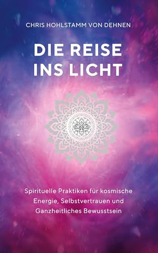 Die Reise ins Licht: Spirituelle Praktiken für kosmische Energie, Selbstvertrauen und ganzheitliches Bewusstsein