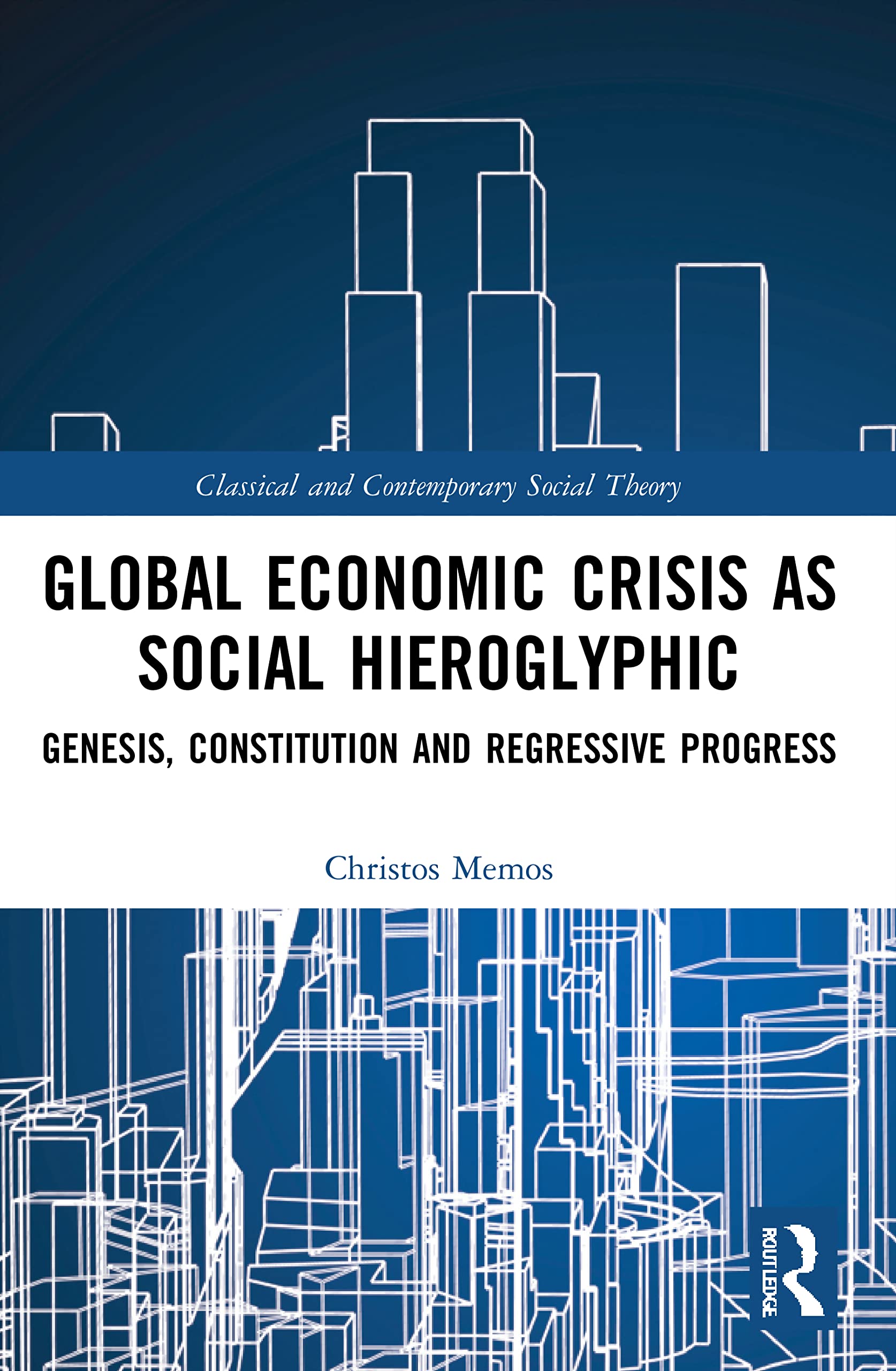 Global Economic Crisis as Social Hieroglyphic: Genesis, Constitution and Regressive Progress (Classical and Contemporary Social Theory)
