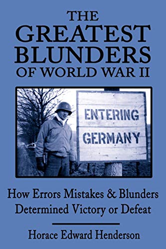 The Greatest Blunders of World War II: How Errors Mistakes and Blunders Determined Victory or Defeat: How Errors Mistakes & Blunders Determined Victory or Defeat