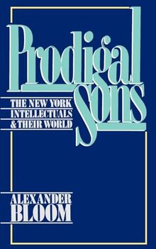 Prodigal Sons: The New York Intellectuals & Their World: The New York Intellectuals and Their World