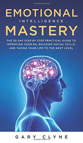 Emotional Intelligence Mastery (EQ): The Guide to Mastering Emotions and Why It Can Matter More Than IQ: The Guide to Mastering Emotions and Why It Can Matter More Than IQ