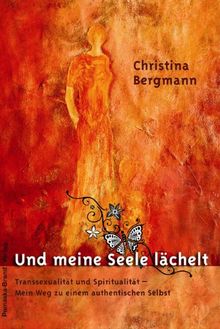 Und meine Seele lächelt: Transsexualität und Spiritualität ­ Mein Weg zu einem authentischen Selbst