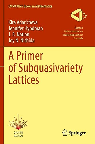 A Primer of Subquasivariety Lattices (CMS/CAIMS Books in Mathematics, 3, Band 3)