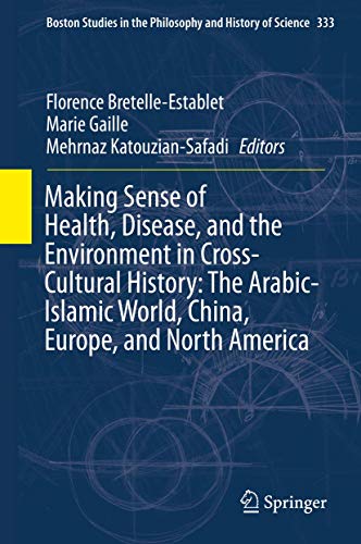 Making Sense of Health, Disease, and the Environment in Cross-Cultural History: The Arabic-Islamic World, China, Europe, and North America (Boston ... and History of Science, 333, Band 333)