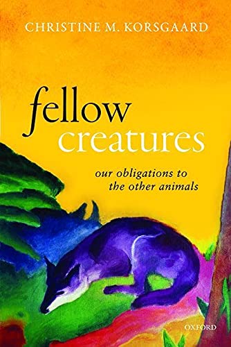 Korsgaard, Christine M. Fellow Creatures, Our Obligations To The Other Animals (Uehiro Series In Practical Ethics)