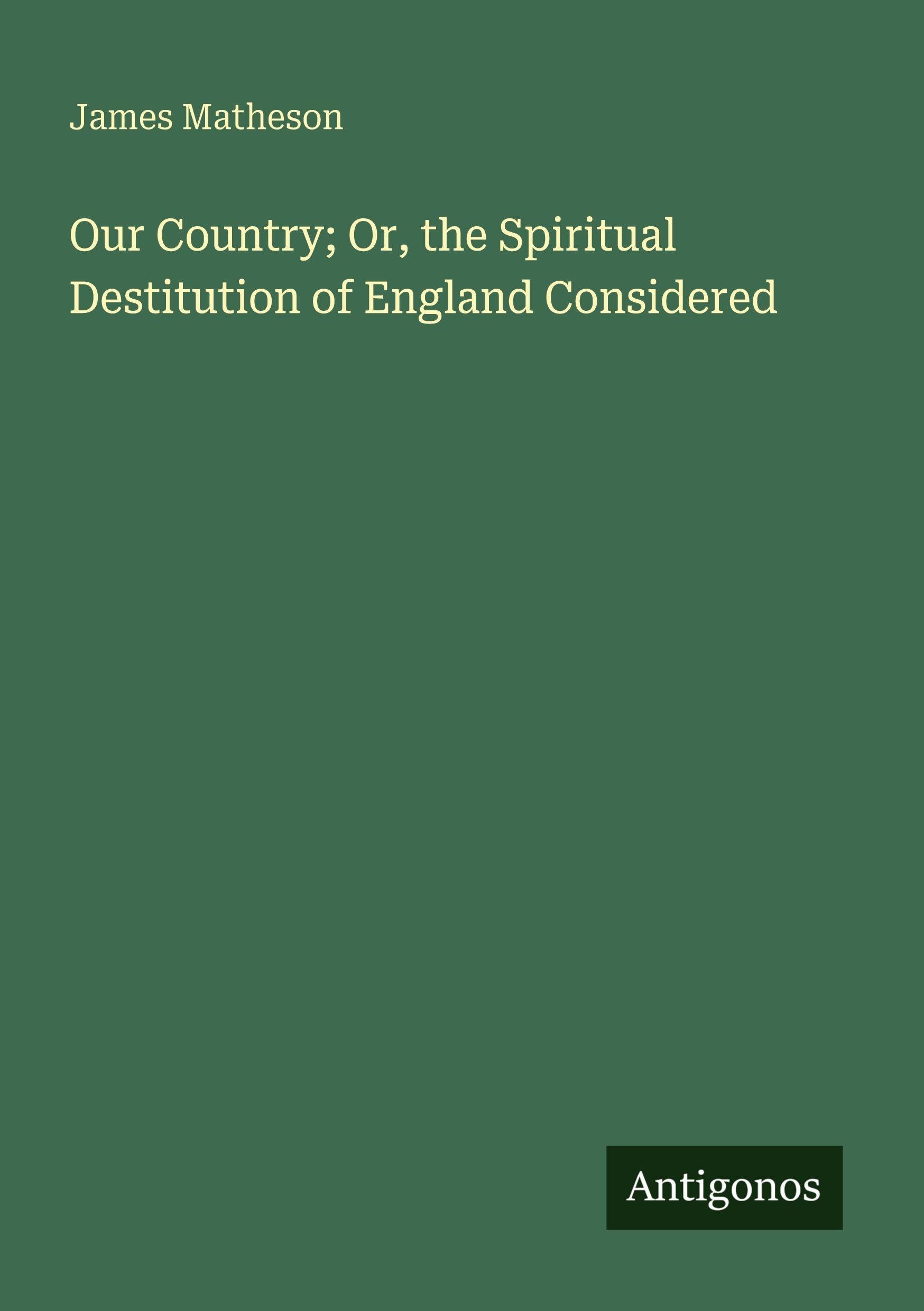 Our Country; Or, the Spiritual Destitution of England Considered