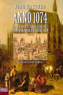 Anno 1074. Der Aufstand gegen den Kölner Erzbischof. Historischer Roman