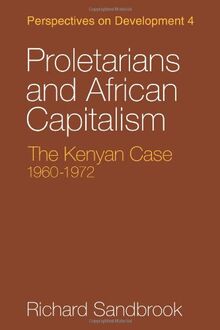 Proletarians and African Capitalism: The Kenya Case, 1960-1972 (Perspectives on Development, Band 4)