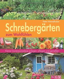 Schrebergärten zum Wohlfühlen. Kleine Gartenparadiese anlegen, pflegen und genießen