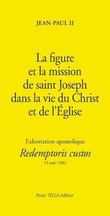 La figure et la mission de saint Joseph dans la vie du Christ et de l'Eglise : exhortation apostolique Redemptoris custos, aux évêques et aux diacres, aux religieux et religieuses, à tous les fidèles laïcs : 15 août 1989