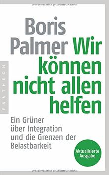 Wir können nicht allen helfen - Ein Grüner über Integration und die Grenzen der Belastbarkeit: Aktualisierte Ausgabe