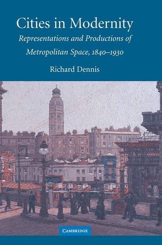 Cities in Modernity: Representations and Productions of Metropolitan Space, 1840–1930 (Cambridge Studies in Historical Geography, Band 40)