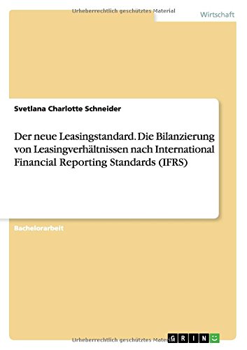 Der neue Leasingstandard. Die Bilanzierung von Leasingverhältnissen nach International Financial Reporting Standards (IFRS)