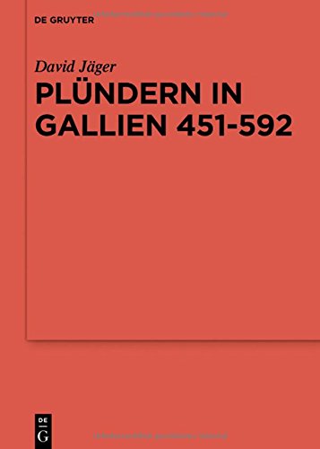 Plündern in Gallien 451-592: Eine Studie zu der Relevanz einer Praktik für das Organisieren von Folgeleistungen (Reallexikon der Germanischen Altertumskunde - Ergänzungsbände, Band 103)