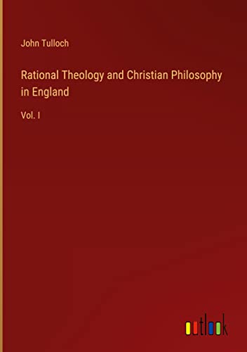 Rational Theology and Christian Philosophy in England: Vol. I