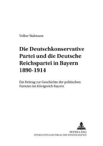 Die Deutschkonservative Partei und die Deutsche Reichspartei in Bayern 1890-1914: Ein Beitrag zur Geschichte der politischen Parteien im Königreich ... Studien zur neueren und neuesten Geschichte)