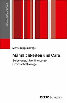 Männlichkeiten und Care: Selbstsorge, Familiensorge, Gesellschaftssorge (Geschlechterforschung)