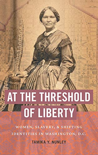 At the Threshold of Liberty: Women, Slavery, and Shifting Identities in Washington, D.C. (The John Hope Franklin Series in African American History and Culture)