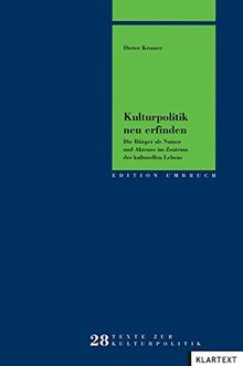 Kulturpolitik neu erfinden: Die Bürger als Nutzer und Akteure im Zentrum des kulturellen Lebens (Edition Umbruch)