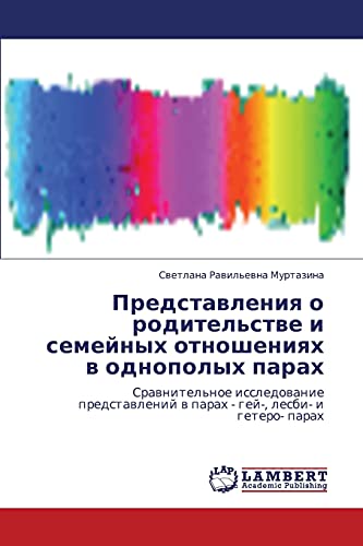 Predstavleniya o roditel'stve i semeynykh otnosheniyakh v odnopolykh parakh: Sravnitel'noe issledovanie predstavleniy v parakh - gey-, lesbi- i ... w parah - gej-, lesbi- i getero- parah