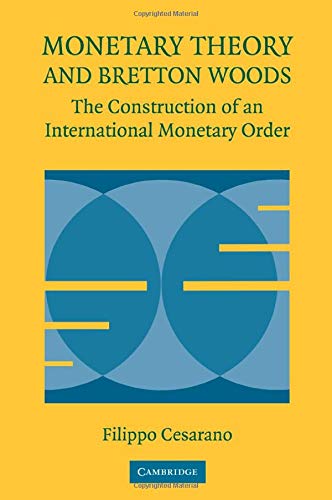 Monetary Theory and Bretton Woods: The Construction Of An International Monetary Order (Historical Perspectives on Modern Economics)