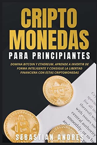 Criptomonedas para principiantes: Domina Bitcoin y Ethereum. Aprende a invertir de forma inteligente y consigue la libertad financiera con estas criptomonedas (Criptomonedas En Españntilde;ol)