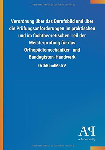 Verordnung über das Berufsbild und über die Prüfungsanforderungen im praktischen und im fachtheoretischen Teil der Meisterprüfung für das Orthopädiemechaniker- und Bandagisten-Handwerk: OrthBandMstrV