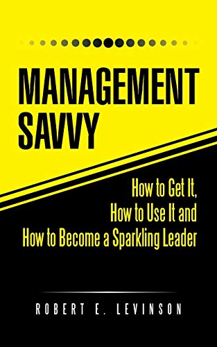 Management Savvy: How to Get It, How to Use It and How to Become a Sparkling Leader