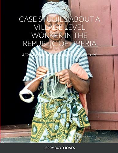 CASE STUDIES ABOUT A VILLAGE LEVEL WORKER IN THE REPUBLIC OF LIBERIA: AFRICA: LEARING ABOUT ANOTHER CULTURE